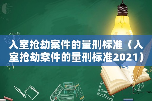入室搶劫案件的量刑標準（入室搶劫案件的量刑標準2021）