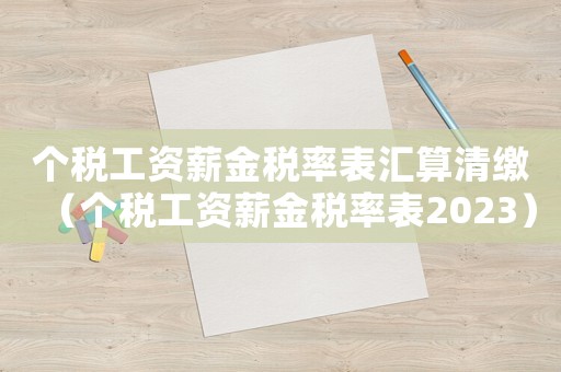 個稅工資薪金稅率表匯算清繳（個稅工資薪金稅率表2023）