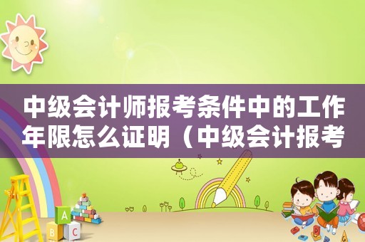 中級會計師報考條件中的工作年限怎么證明（中級會計報考工作年限證明模板）
