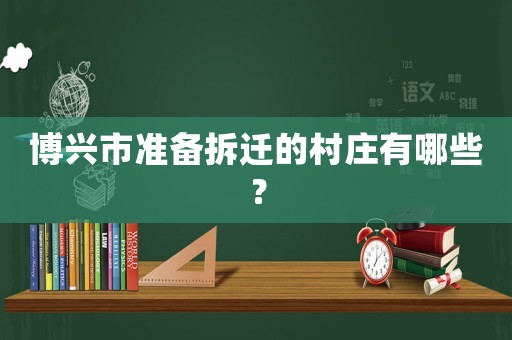 博興市準(zhǔn)備拆遷的村莊有哪些？