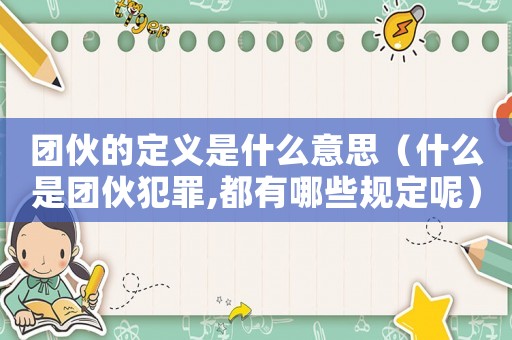 團伙的定義是什么意思（什么是團伙犯罪,都有哪些規(guī)定呢）