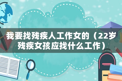 我要找殘疾人工作女的（22歲殘疾女孩應找什么工作）