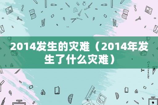 2014發(fā)生的災(zāi)難（2014年發(fā)生了什么災(zāi)難）