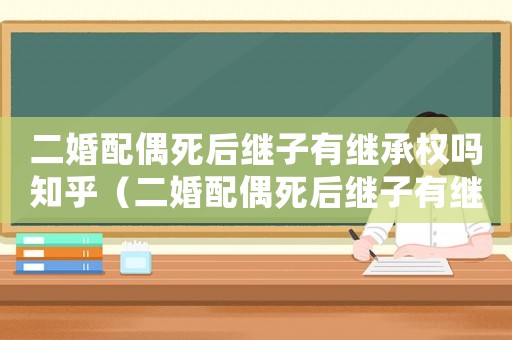 二婚配偶死后繼子有繼承權嗎知乎（二婚配偶死后繼子有繼承權嗎）