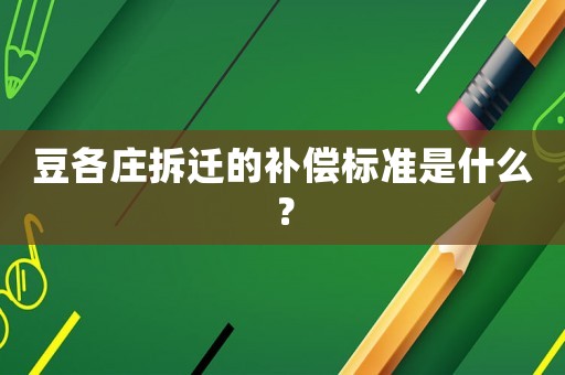 豆各莊拆遷的補償標準是什么？