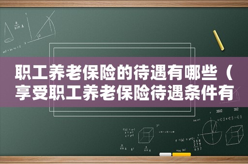 職工養老保險的待遇有哪些（享受職工養老保險待遇條件有哪些要求）