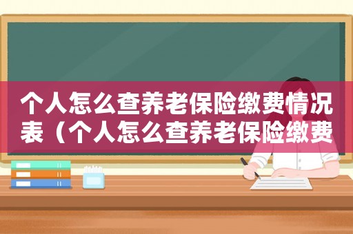 個人怎么查養老保險繳費情況表（個人怎么查養老保險繳費情況）