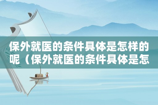 保外就醫的條件具體是怎樣的呢（保外就醫的條件具體是怎樣的呢）