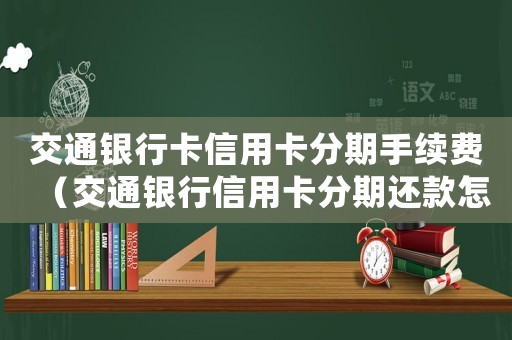交通銀行卡信用卡分期手續費（交通銀行信用卡分期還款怎么還款）