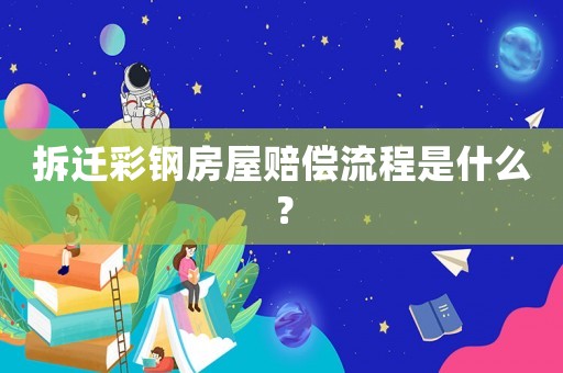 拆遷彩鋼房屋賠償流程是什么？