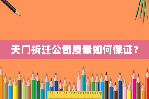 天門拆遷公司質量如何保證？