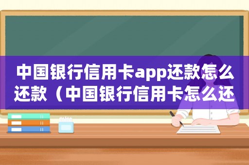 中國銀行信用卡app還款怎么還款（中國銀行信用卡怎么還款網上）