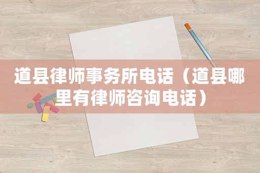 道縣律師事務所電話（道縣哪里有律師咨詢電話）