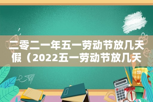 二零二一年五一勞動節(jié)放幾天假（2022五一勞動節(jié)放幾天假期啊）