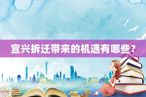 宜興拆遷帶來(lái)的機(jī)遇有哪些？
