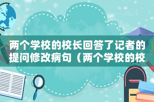 兩個學校的校長回答了記者的提問修改病句（兩個學校的校長到我們班聽課修改病句）