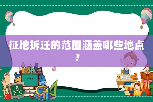 征地拆遷的范圍涵蓋哪些地點？