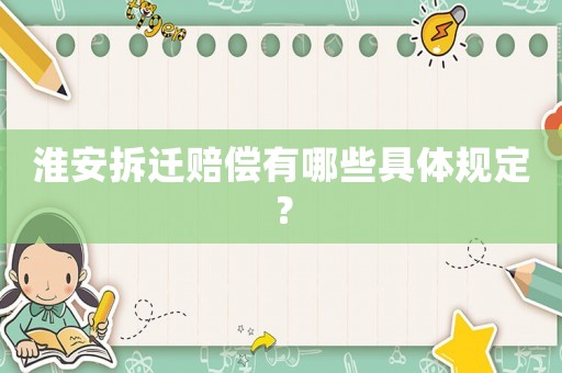 淮安拆遷賠償有哪些具體規定？