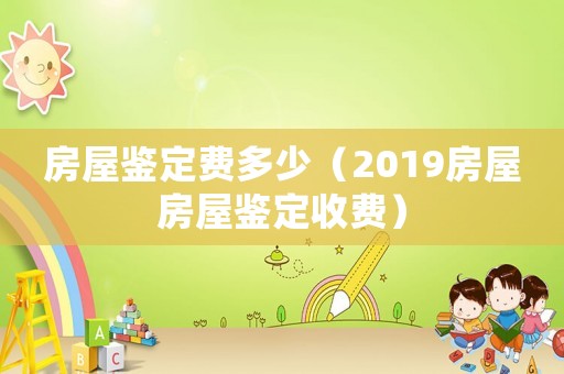 房屋鑒定費多少（2019房屋房屋鑒定收費）