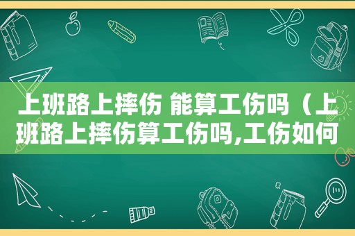 上班路上摔傷 能算工傷嗎（上班路上摔傷算工傷嗎,工傷如何賠償）