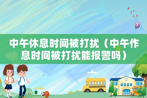 中午休息時間被打擾（中午作息時間被打擾能報警嗎）
