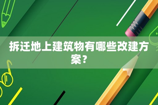 拆遷地上建筑物有哪些改建方案？
