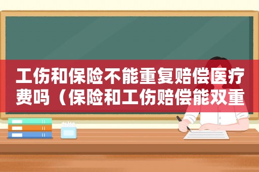 工傷和保險不能重復(fù)賠償醫(yī)療費嗎（保險和工傷賠償能雙重賠付嗎）