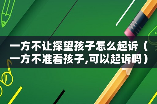 一方不讓探望孩子怎么起訴（一方不準看孩子,可以起訴嗎）