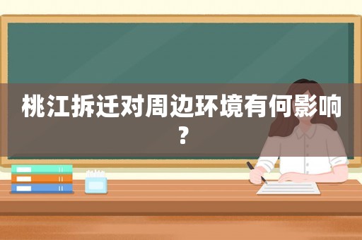 桃江拆遷對周邊環(huán)境有何影響？