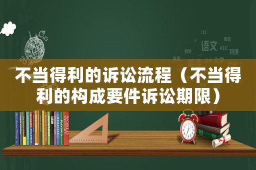 不當得利的訴訟流程（不當得利的構成要件訴訟期限）