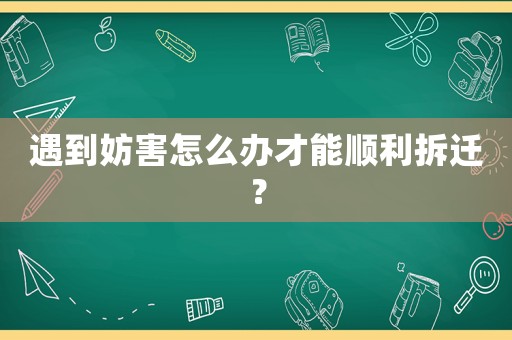 遇到妨害怎么辦才能順利拆遷？