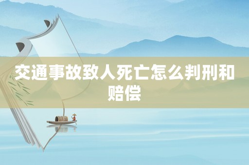 交通事故致人死亡怎么判刑和賠償