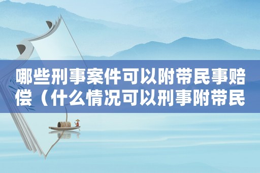 哪些刑事案件可以附帶民事賠償（什么情況可以刑事附帶民事訴訟）