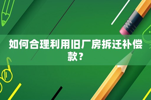 如何合理利用舊廠房拆遷補償款？