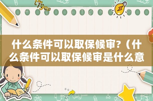 什么條件可以取保候?qū)?（什么條件可以取保候?qū)徥鞘裁匆馑迹? title=