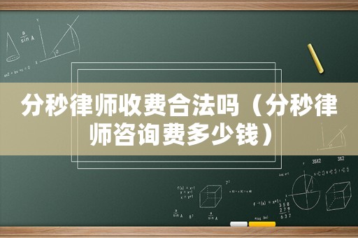 分秒律師收費(fèi)合法嗎（分秒律師咨詢費(fèi)多少錢）
