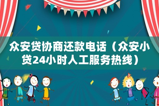 眾安貸協(xié)商還款電話（眾安小貸24小時(shí)人工服務(wù)熱線）
