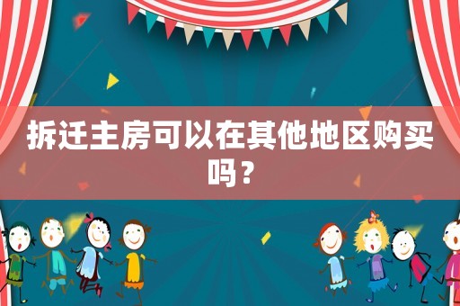 拆遷主房可以在其他地區購買嗎？
