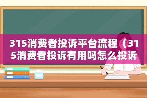 315消費(fèi)者投訴平臺(tái)流程（315消費(fèi)者投訴有用嗎怎么投訴）