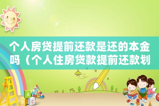 個(gè)人房貸提前還款是還的本金嗎（個(gè)人住房貸款提前還款劃算嗎）
