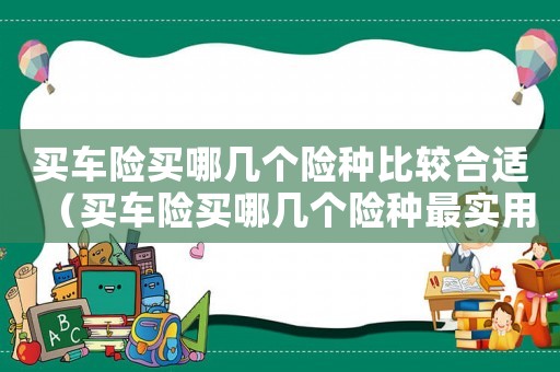 買車險買哪幾個險種比較合適（買車險買哪幾個險種最實用又不被坑）