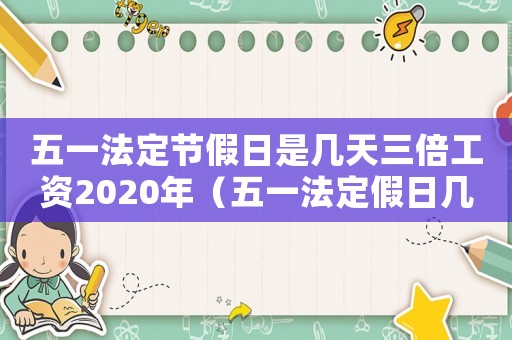 五一法定節假日是幾天三倍工資2020年（五一法定假日幾天是三倍工資）