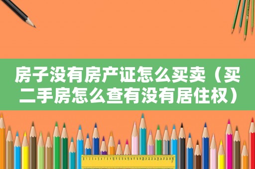 房子沒有房產證怎么買賣（買二手房怎么查有沒有居住權）