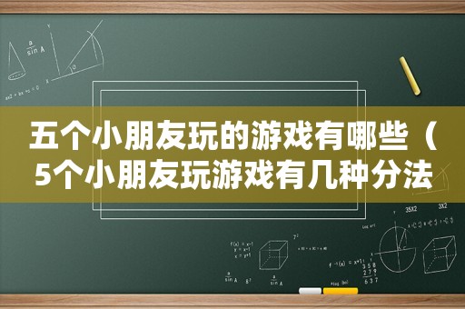 五個小朋友玩的游戲有哪些（5個小朋友玩游戲有幾種分法）