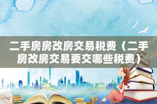 二手房房改房交易稅費（二手房改房交易要交哪些稅費）
