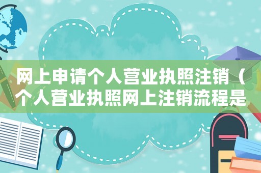 網上申請個人營業執照注銷（個人營業執照網上注銷流程是怎樣的呢）