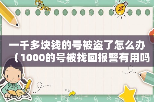 一千多塊錢的號被盜了怎么辦（1000的號被找回報警有用嗎）