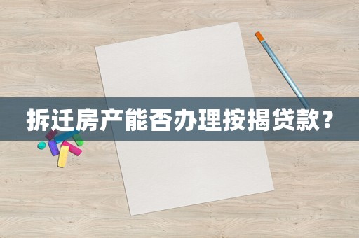 拆遷房產能否辦理按揭貸款？