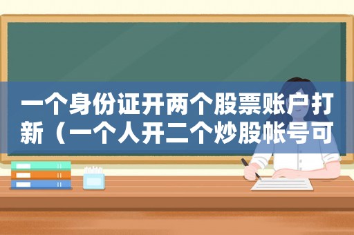 一個(gè)身份證開兩個(gè)股票賬戶打新（一個(gè)人開二個(gè)炒股帳號(hào)可以打新）