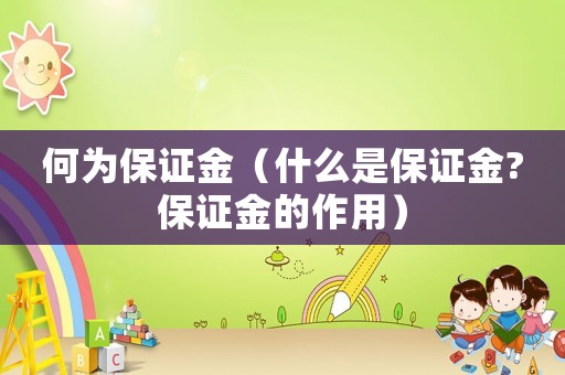 何為保證金（什么是保證金?保證金的作用）